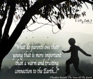 Nature quotes can be great reminders about what's important. I love this quote from Theodore Roszak, it reminds me strive to connect my kids with nature.